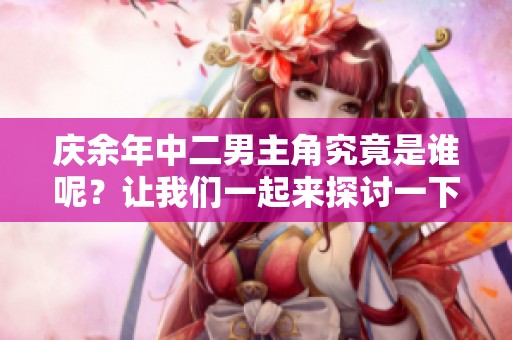 庆余年中二男主角究竟是谁呢？让我们一起来探讨一下这部剧的角色吧！