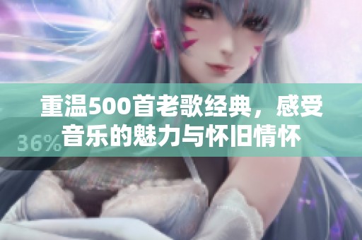 重温500首老歌经典，感受音乐的魅力与怀旧情怀