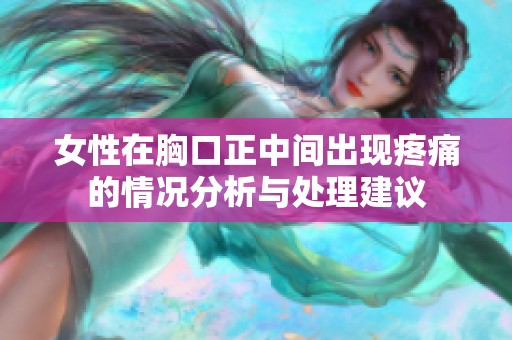 女性在胸口正中间出现疼痛的情况分析与处理建议