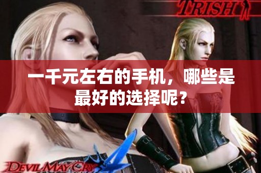 一千元左右的手机，哪些是最好的选择呢？