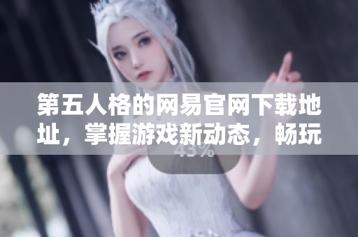 第五人格的网易官网下载地址，掌握游戏新动态，畅玩精彩内容！