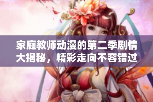 家庭教师动漫的第二季剧情大揭秘，精彩走向不容错过！