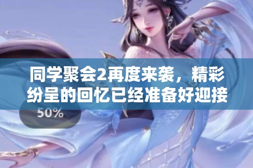 同学聚会2再度来袭，精彩纷呈的回忆已经准备好迎接大家！