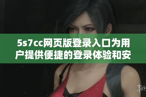 5s7cc网页版登录入口为用户提供便捷的登录体验和安全保障服务