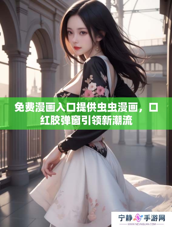 免费漫画入口提供虫虫漫画，口红胶弹窗引领新潮流