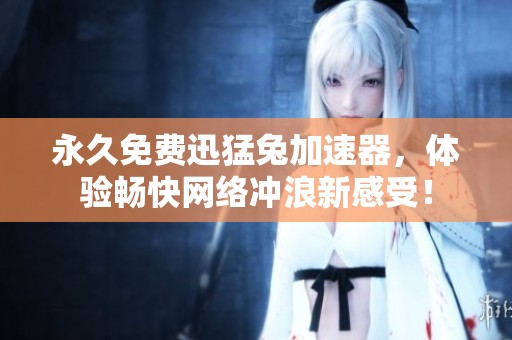 永久免费迅猛兔加速器，体验畅快网络冲浪新感受！