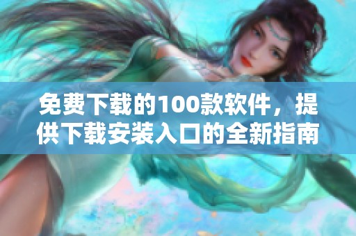 免费下载的100款软件，提供下载安装入口的全新指南