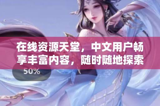 在线资源天堂，中文用户畅享丰富内容，随时随地探索新天地