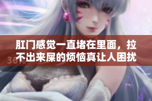 肛门感觉一直堵在里面，拉不出来屎的烦恼真让人困扰