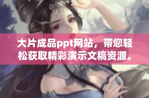 大片成品ppt网站，带您轻松获取精彩演示文稿资源。