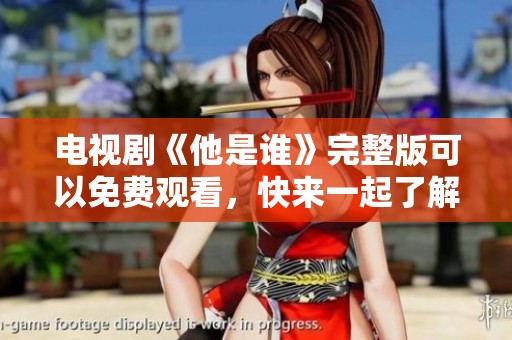 电视剧《他是谁》完整版可以免费观看，快来一起了解他的故事吧