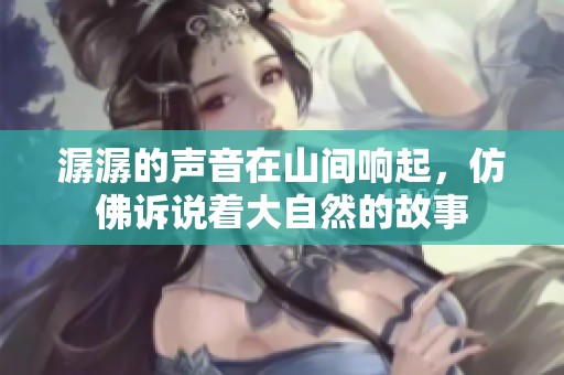 潺潺的声音在山间响起，仿佛诉说着大自然的故事