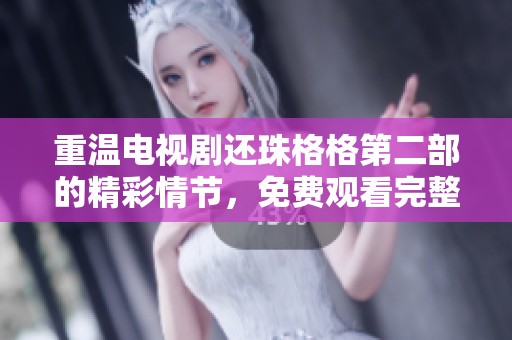 重温电视剧还珠格格第二部的精彩情节，免费观看完整版带你进入经典故事！
