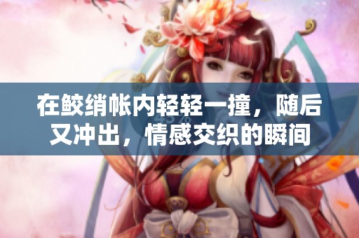 在鲛绡帐内轻轻一撞，随后又冲出，情感交织的瞬间