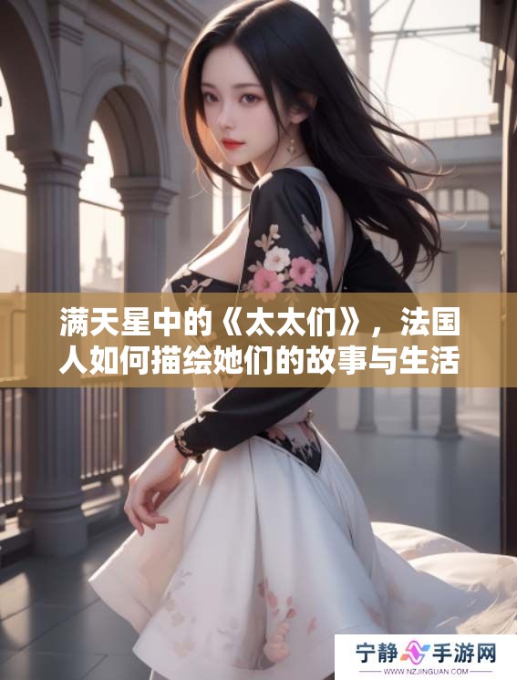 满天星中的《太太们》，法国人如何描绘她们的故事与生活