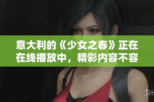 意大利的《少女之春》正在在线播放中，精彩内容不容错过