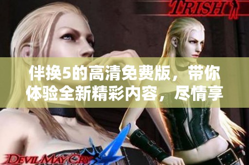 伴换5的高清免费版，带你体验全新精彩内容，尽情享受观看乐趣！