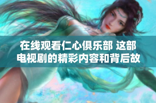 在线观看仁心俱乐部 这部电视剧的精彩内容和背后故事