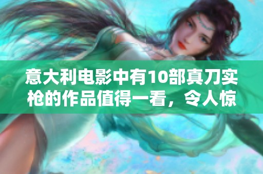 意大利电影中有10部真刀实枪的作品值得一看，令人惊叹的经典之作。