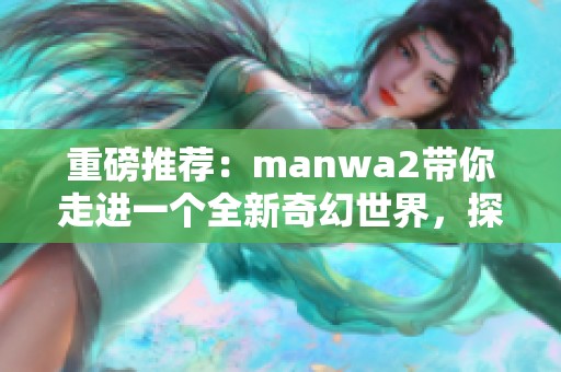 重磅推荐：manwa2带你走进一个全新奇幻世界，探索不一样的精彩故事。