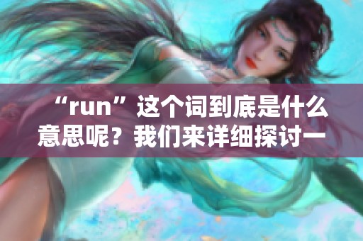 “run”这个词到底是什么意思呢？我们来详细探讨一下它的含义和用法。