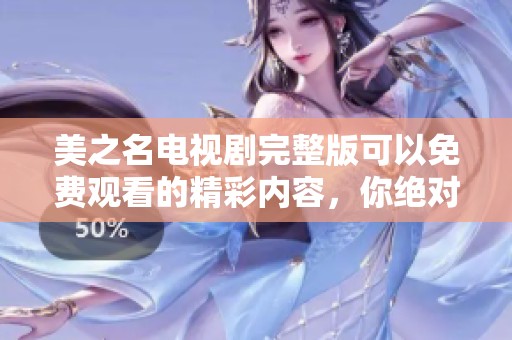 美之名电视剧完整版可以免费观看的精彩内容，你绝对不容错过！