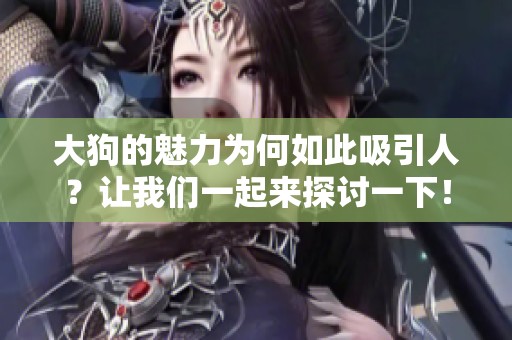 大狗的魅力为何如此吸引人？让我们一起来探讨一下！
