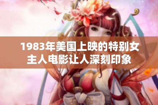 1983年美国上映的特别女主人电影让人深刻印象