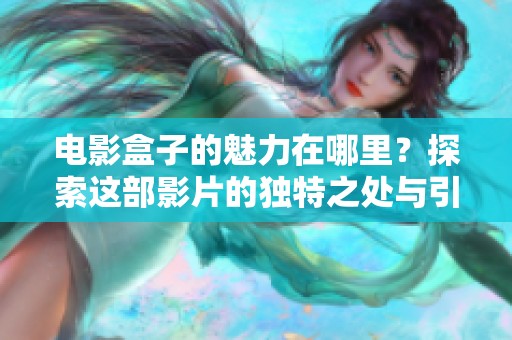 电影盒子的魅力在哪里？探索这部影片的独特之处与引人深思的情节。