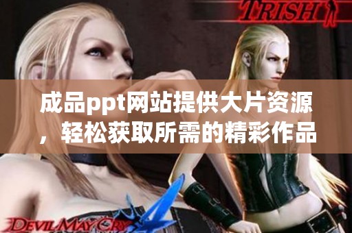成品ppt网站提供大片资源，轻松获取所需的精彩作品。