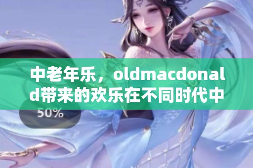 中老年乐，oldmacdonald带来的欢乐在不同时代中传承下去