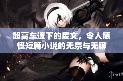 超高车速下的废文，令人感慨短篇小说的无奈与无聊