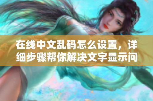 在线中文乱码怎么设置，详细步骤帮你解决文字显示问题