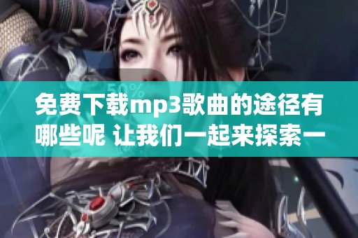 免费下载mp3歌曲的途径有哪些呢 让我们一起来探索一下吧