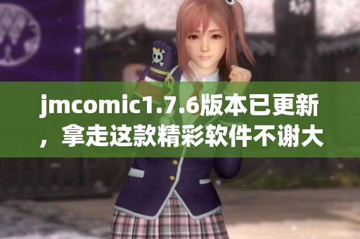 jmcomic1.7.6版本已更新，拿走这款精彩软件不谢大家！