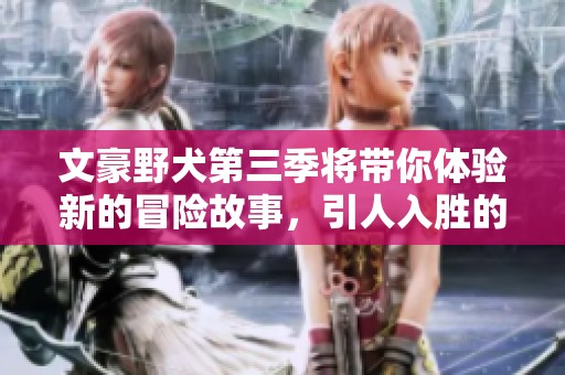 文豪野犬第三季将带你体验新的冒险故事，引人入胜的不容错过！
