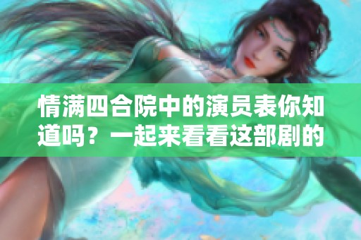 情满四合院中的演员表你知道吗？一起来看看这部剧的精彩演出吧