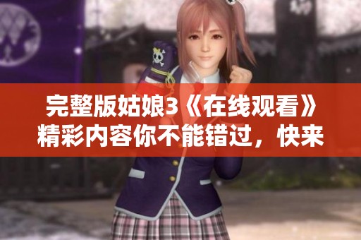 完整版姑娘3《在线观看》精彩内容你不能错过，快来一起欣赏吧！