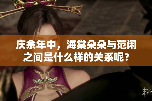 庆余年中，海棠朵朵与范闲之间是什么样的关系呢？