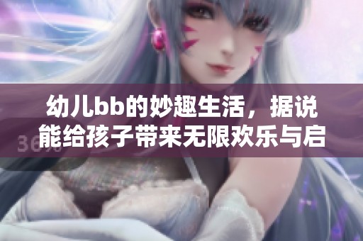 幼儿bb的妙趣生活，据说能给孩子带来无限欢乐与启发