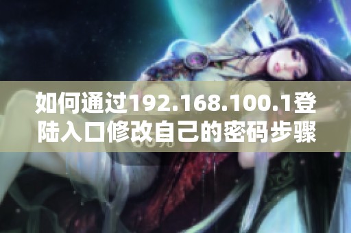如何通过192.168.100.1登陆入口修改自己的密码步骤详解