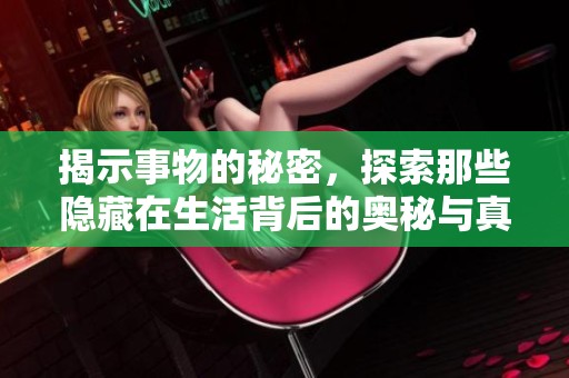 揭示事物的秘密，探索那些隐藏在生活背后的奥秘与真相