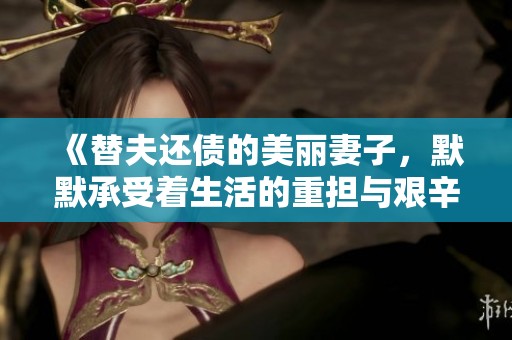 《替夫还债的美丽妻子，默默承受着生活的重担与艰辛》