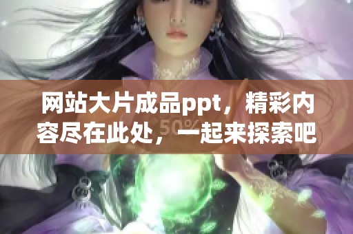 网站大片成品ppt，精彩内容尽在此处，一起来探索吧！