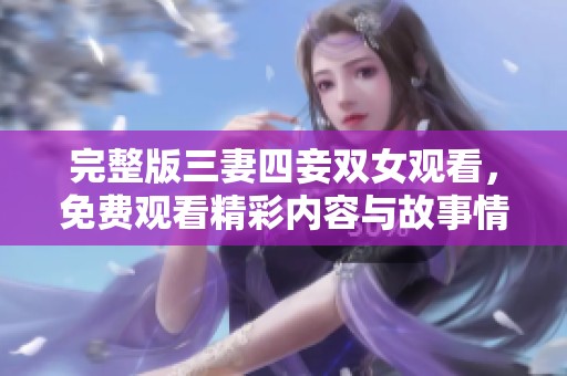 完整版三妻四妾双女观看，免费观看精彩内容与故事情节细节揭秘