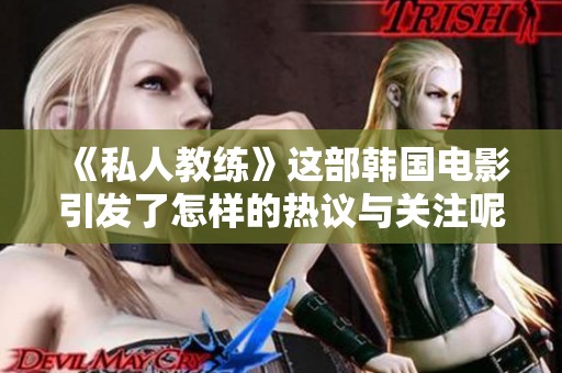 《私人教练》这部韩国电影引发了怎样的热议与关注呢