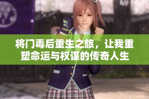 将门毒后重生之旅，让我重塑命运与权谋的传奇人生