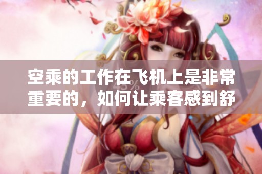 空乘的工作在飞机上是非常重要的，如何让乘客感到舒适与安全是他们的职责。