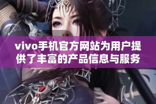 vivo手机官方网站为用户提供了丰富的产品信息与服务体验