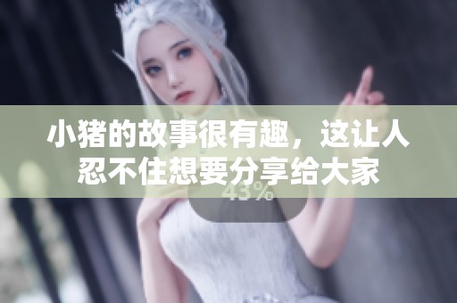 小猪的故事很有趣，这让人忍不住想要分享给大家